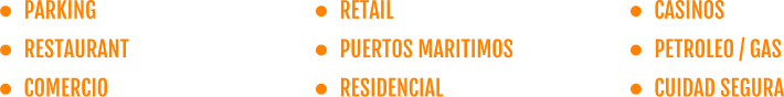 	PARKING 	RESTAURANT 	COMERCIO  	RETAIL 	PUERTOS MARITIMOS 	RESIDENCIAL   	CASINOS 	PETROLEO / GAS 	CUIDAD SEGURA